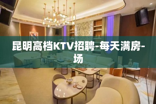 昆明高档KTV招聘-每天满房-场