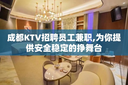 成都KTV招聘员工兼职,为你提供安全稳定的挣舞台