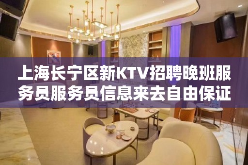 上海长宁区新KTV招聘晚班服务员服务员信息来去自由保证上班率