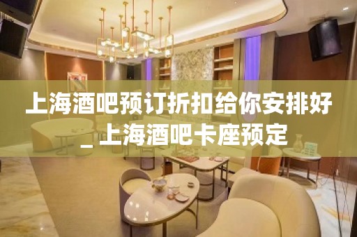 上海酒吧预订折扣给你安排好＿上海酒吧卡座预定