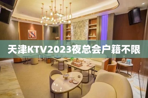 天津KTV2023夜总会户籍不限