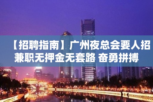 【招聘指南】广州夜总会要人招兼职无押金无套路 奋勇拼搏