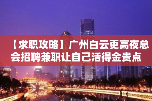 【求职攻略】广州白云更高夜总会招聘兼职让自己活得金贵点 把握住一个机会