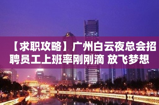 【求职攻略】广州白云夜总会招聘员工上班率刚刚滴 放飞梦想