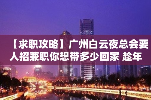 【求职攻略】广州白云夜总会要人招兼职你想带多少回家 趁年轻搏一搏