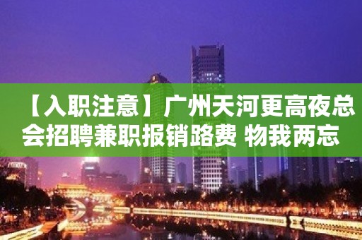 【入职注意】广州天河更高夜总会招聘兼职报销路费 物我两忘