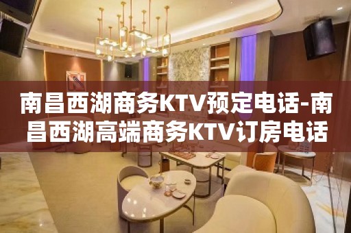 南昌西湖商务KTV预定电话-南昌西湖高端商务KTV订房电话