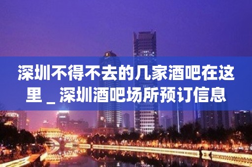 深圳不得不去的几家酒吧在这里＿深圳酒吧场所预订信息