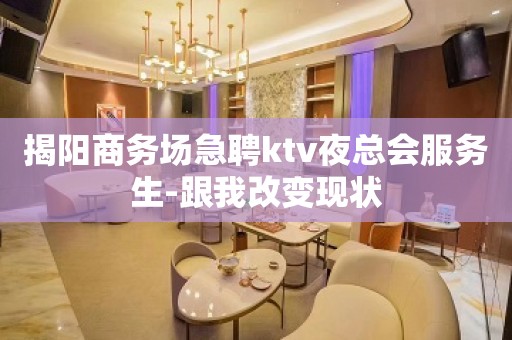 揭阳商务场急聘ktv夜总会服务生-跟我改变现状