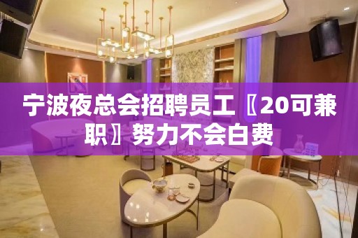 宁波夜总会招聘员工〖20可兼职〗努力不会白费