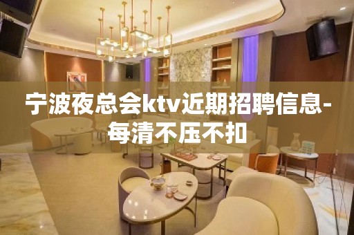 宁波夜总会ktv近期招聘信息-每清不压不扣