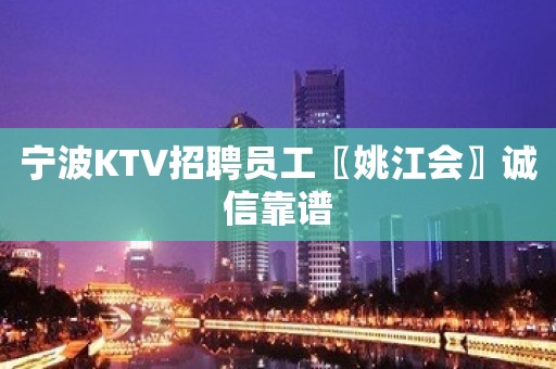 宁波KTV招聘员工〖姚江会〗诚信靠谱