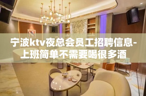 宁波ktv夜总会员工招聘信息-上班简单不需要喝很多酒