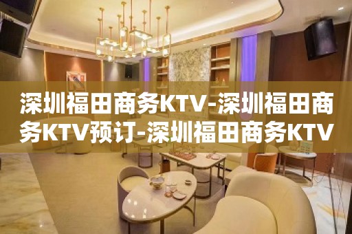 深圳福田商务KTV-深圳福田商务KTV预订-深圳福田商务KTV订房