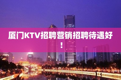 厦门KTV招聘营销招聘待遇好！