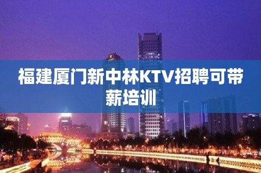 福建厦门新中林KTV招聘可带薪培训