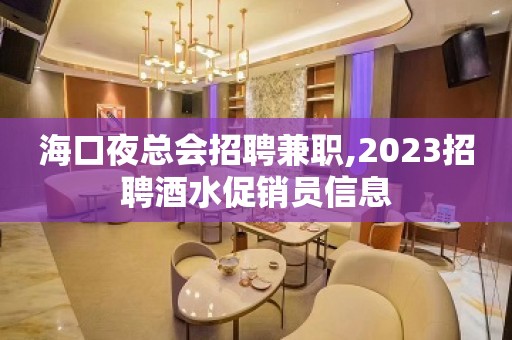 海口夜总会招聘兼职,2023招聘酒水促销员信息