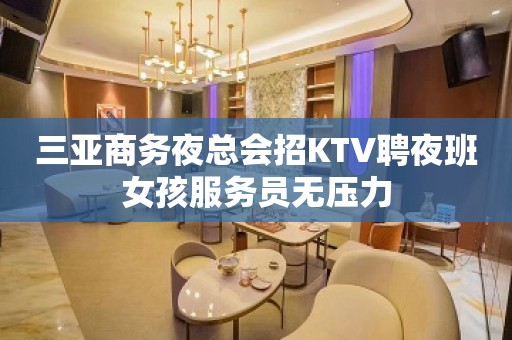 三亚商务夜总会招KTV聘夜班女孩服务员无压力