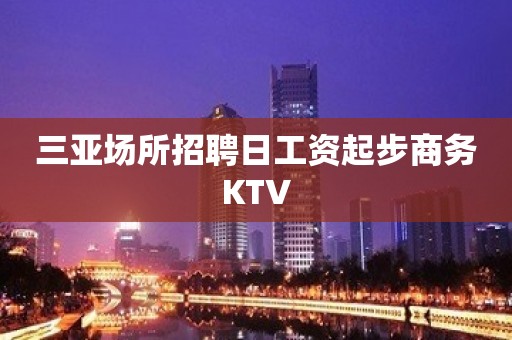 三亚场所招聘日工资起步商务KTV