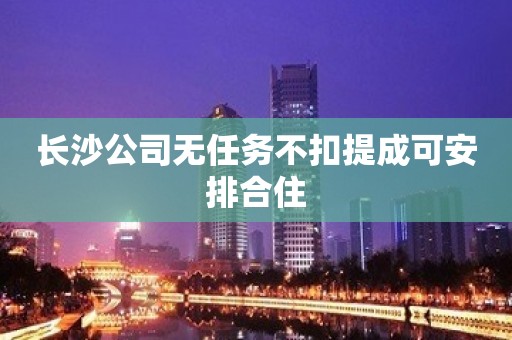 长沙公司无任务不扣提成可安排合住