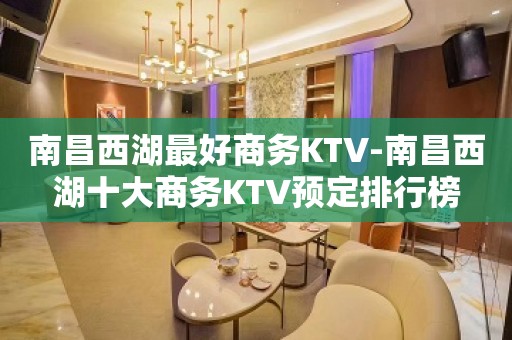 南昌西湖最好商务KTV-南昌西湖十大商务KTV预定排行榜