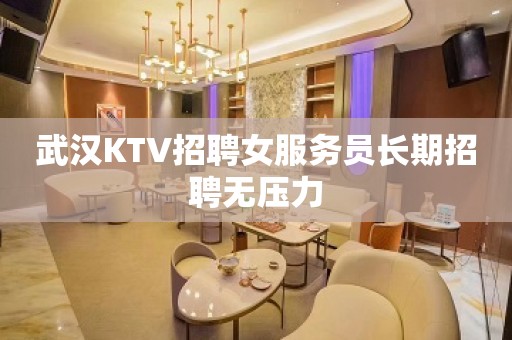 武汉KTV招聘女服务员长期招聘无压力