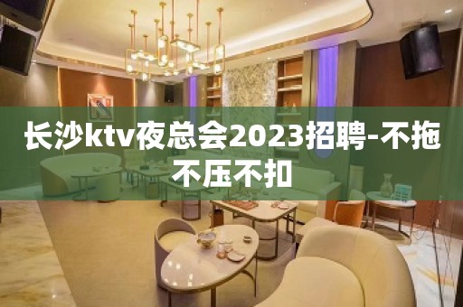 长沙ktv夜总会2023招聘-不拖不压不扣