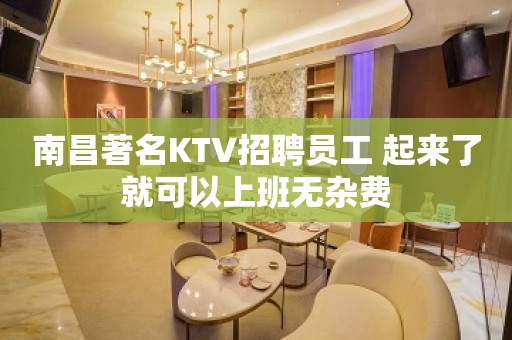 南昌著名KTV招聘员工 起来了就可以上班无杂费