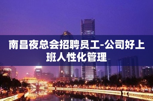 南昌夜总会招聘员工-公司好上班人性化管理