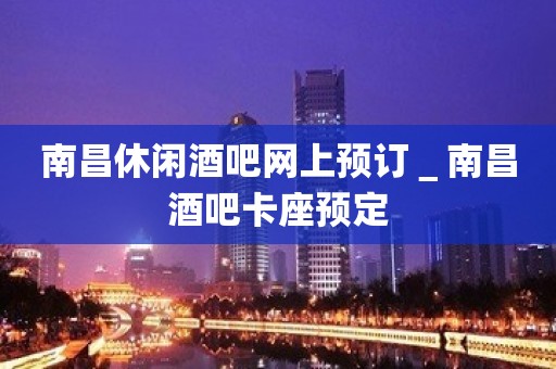 南昌休闲酒吧网上预订＿南昌酒吧卡座预定