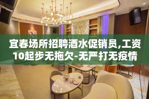 宜春场所招聘酒水促销员,工资10起步无拖欠-无严打无疫情