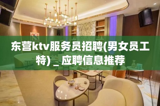 东营ktv服务员招聘(男女员工特)＿应聘信息推荐