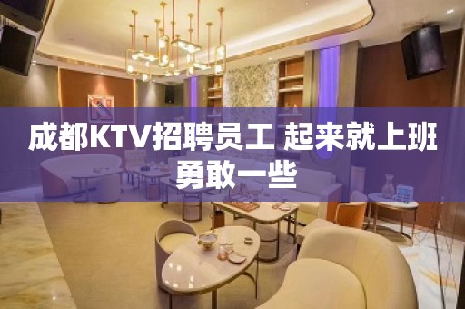 成都KTV招聘员工 起来就上班 勇敢一些