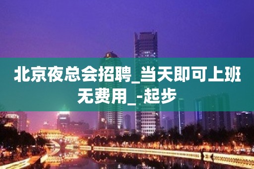 北京夜总会招聘_当天即可上班无费用_-起步