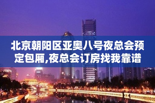 北京朝阳区亚奥八号夜总会预定包厢,夜总会订房找我靠谱