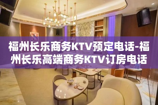 福州长乐商务KTV预定电话-福州长乐高端商务KTV订房电话