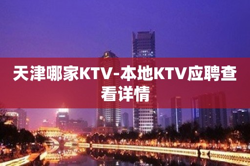 天津哪家KTV-本地KTV应聘查看详情