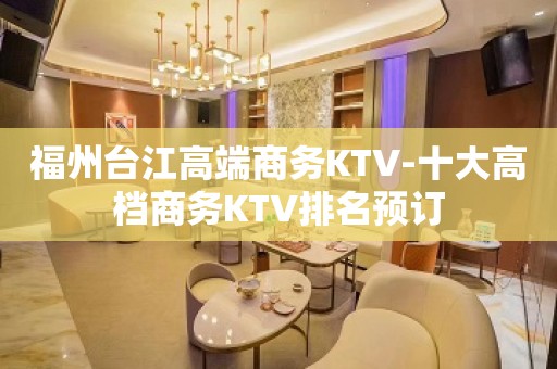 福州台江高端商务KTV-十大高档商务KTV排名预订