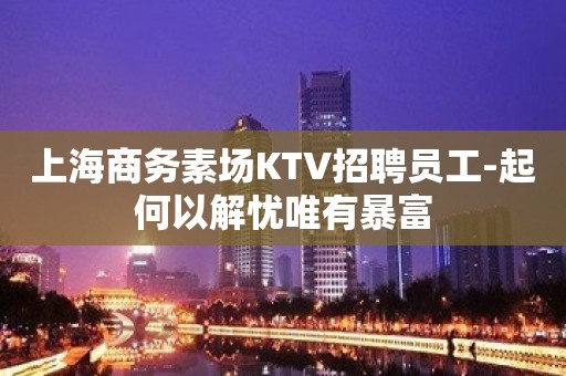 上海商务素场KTV招聘员工-起何以解忧唯有暴富