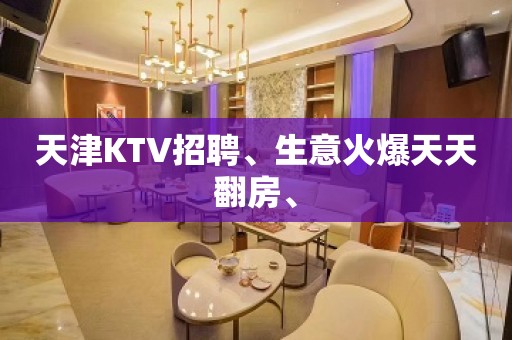 天津KTV招聘、生意火爆天天翻房、