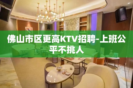 佛山市区更高KTV招聘-上班公平不挑人