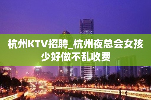 杭州KTV招聘_杭州夜总会女孩少好做不乱收费