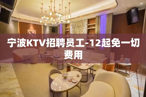 宁波KTV招聘员工-12起免一切费用