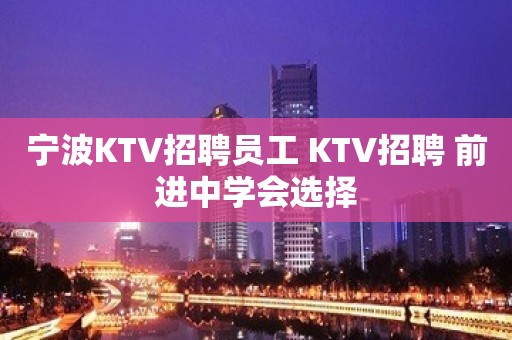 宁波KTV招聘员工 KTV招聘 前进中学会选择