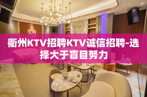 衢州KTV招聘KTV诚信招聘-选择大于盲目努力