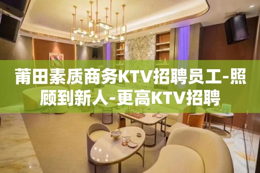 莆田素质商务KTV招聘员工-照顾到新人-更高KTV招聘