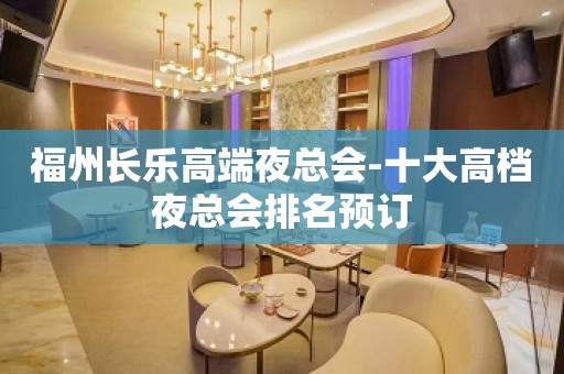 福州长乐高端夜总会-十大高档夜总会排名预订