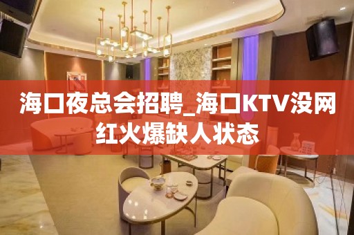 海口夜总会招聘_海口KTV没网红火爆缺人状态