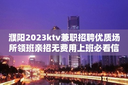 濮阳2023ktv兼职招聘优质场所领班亲招无费用上班必看信息