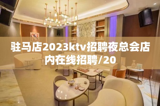 驻马店2023ktv招聘夜总会店内在线招聘/20